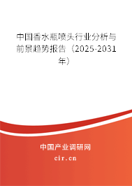 中國(guó)香水瓶噴頭行業(yè)分析與前景趨勢(shì)報(bào)告（2025-2031年）
