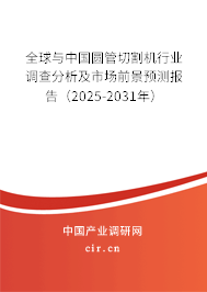 全球與中國圓管切割機行業調查分析及市場前景預測報告（2025-2031年）