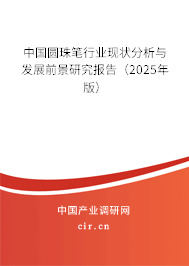 中國圓珠筆行業現狀分析與發展前景研究報告（2025年版）