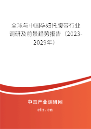 全球與中國孕婦托腹帶行業調研及前景趨勢報告（2023-2029年）
