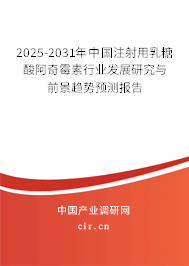 2025-2031年中國注射用乳糖酸阿奇霉素行業發展研究與前景趨勢預測報告