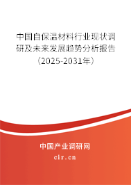 中國自保溫材料行業現狀調研及未來發展趨勢分析報告（2025-2031年）