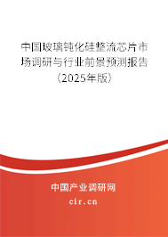 中國玻璃鈍化硅整流芯片市場調研與行業前景預測報告（2025年版）