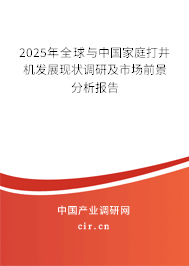2025年全球與中國家庭打井機發展現狀調研及市場前景分析報告