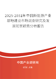 2025-2031年中國(guó)新能源產(chǎn)業(yè)基地建設(shè)市場(chǎng)調(diào)查研究及發(fā)展前景趨勢(shì)分析報(bào)告