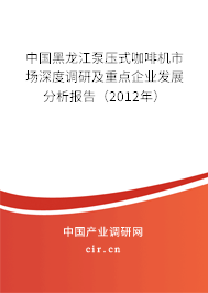 中國黑龍江泵壓式咖啡機市場深度調研及重點企業發展分析報告（2012年）