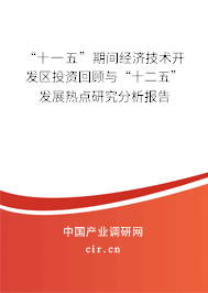 “十一五”期間經濟技術開發區投資回顧與“十二五”發展熱點研究分析報告