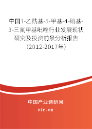 中國1-乙酰基-5-甲基-4-硝基-3-三氟甲基吡唑行業發展現狀研究及投資前景分析報告（2012-2017年）