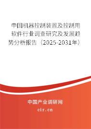 中國機器控制裝置及控制用軟件行業調查研究及發展趨勢分析報告（2025-2031年）