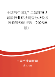 全球與中國3,7-二氯喹啉-8-羧酸行業現狀調查分析及發展趨勢預測報告（2025年版）