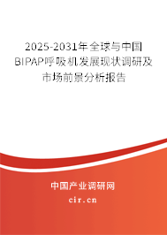 2025-2031年全球與中國BIPAP呼吸機發展現狀調研及市場前景分析報告