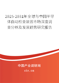 2025-2031年全球與中國(guó)半導(dǎo)體自動(dòng)檢查裝置市場(chǎng)深度調(diào)查分析及發(fā)展趨勢(shì)研究報(bào)告