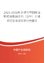 2025-2031年全球與中國柴油顆粒捕集器系列（DPF）行業研究及發展前景分析報告
