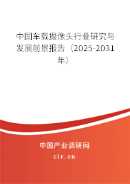 中國車載攝像頭行業研究與發展前景報告（2025-2031年）