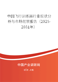 中國飛行訓練器行業現狀分析與市場前景報告（2025-2031年）