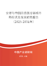 全球與中國高值醫療器械市場現狀及發展趨勢報告（2025-2031年）