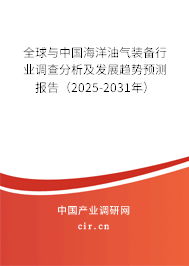 全球與中國海洋油氣裝備行業調查分析及發展趨勢預測報告（2025-2031年）