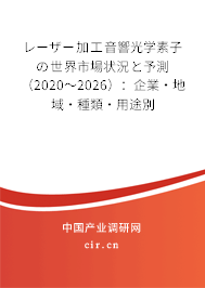 レーザー加工音響光學素子の世界市場狀況と予測（2020～2026）：企業·地域·種類·用途別