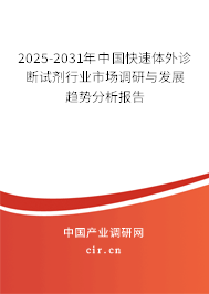 2025-2031年中國快速體外診斷試劑行業市場調研與發展趨勢分析報告