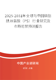 2025-2031年全球與中國磷脂酰絲氨酸（PS）行業研究及市場前景預測報告