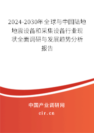 2024-2030年全球與中國陸地地震設備和采集設備行業現狀全面調研與發展趨勢分析報告