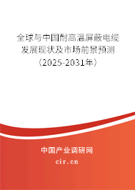 全球與中國耐高溫屏蔽電纜發展現狀及市場前景預測（2025-2031年）