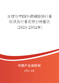 全球與中國牛磺膽酸鈉行業現狀及行業前景分析報告（2025-2031年）