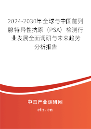 2024-2030年全球與中國前列腺特異性抗原（PSA）檢測行業(yè)發(fā)展全面調(diào)研與未來趨勢分析報告