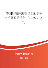中國砂石開采市場全面調研與發展趨勢報告（2025-2031年）