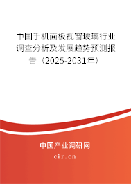 中國手機面板視窗玻璃行業調查分析及發展趨勢預測報告（2025-2031年）