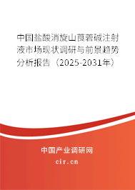 中國鹽酸消旋山莨菪堿注射液市場現狀調研與前景趨勢分析報告（2025-2031年）
