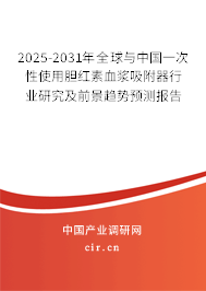 2025-2031年全球與中國一次性使用膽紅素血漿吸附器行業研究及前景趨勢預測報告