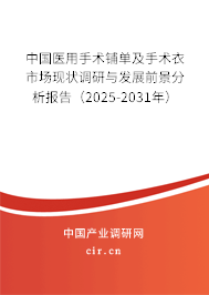 中國醫用手術鋪單及手術衣市場現狀調研與發展前景分析報告（2025-2031年）