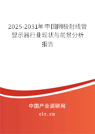 2025-2031年中國陰極射線管顯示器行業(yè)現(xiàn)狀與前景分析報告