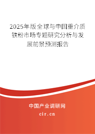 2025年版全球與中國重介質鐵粉市場專題研究分析與發展前景預測報告