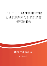 “十二五”期間中國白砂糖行業發展規劃分析及投資前景預測報告