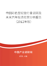 中國彩色顯視管行業調研及未來六年投資前景分析報告（2012年版）