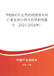 中國(guó)4K熒光內(nèi)窺鏡攝像系統(tǒng)行業(yè)發(fā)展分析與前景趨勢(shì)報(bào)告（2025-2031年）