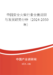 中國安全火柴行業全面調研與發展趨勢分析（2024-2030年）