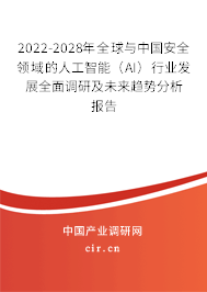 2022-2028年全球與中國安全領域的人工智能（AI）行業發展全面調研及未來趨勢分析報告