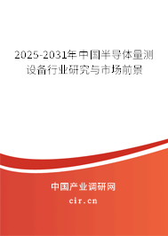 2025-2031年中國半導體量測設備行業研究與市場前景