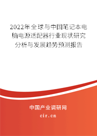 2022年全球與中國筆記本電腦電源適配器行業(yè)現(xiàn)狀研究分析與發(fā)展趨勢(shì)預(yù)測(cè)報(bào)告