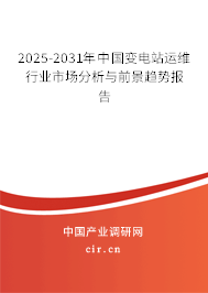 2025-2031年中國變電站運維行業市場分析與前景趨勢報告 2025-2031年中國變電站運維行業市場分析與前景趨勢報告