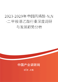 2023-2029年中國丙烯酸-N,N-二甲胺基乙酯行業深度調研與發展趨勢分析