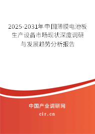 2025-2031年中國薄膜電池板生產設備市場現狀深度調研與發展趨勢分析報告