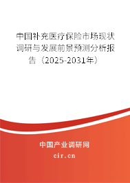 中國補充醫療保險市場現狀調研與發展前景預測分析報告（2025-2031年）