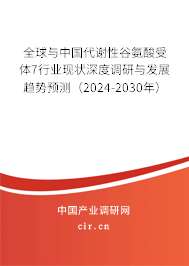 全球與中國代謝性谷氨酸受體7行業現狀深度調研與發展趨勢預測（2024-2030年）