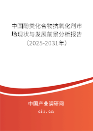 中國酚類化合物抗氧化劑市場現狀與發展前景分析報告（2025-2031年）