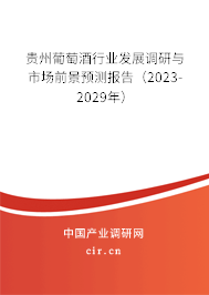 貴州葡萄酒行業發展調研與市場前景預測報告（2023-2029年）