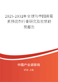 2025-2031年全球與中國黃霉素預混劑行業研究及前景趨勢報告